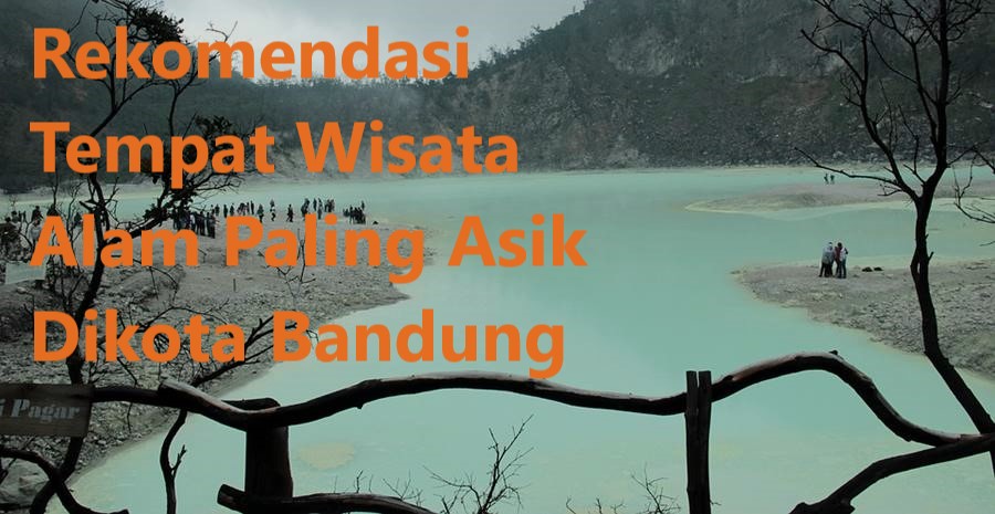 Rekomendasi Tempat Wisata Alam Paling Asik Dikota Bandung